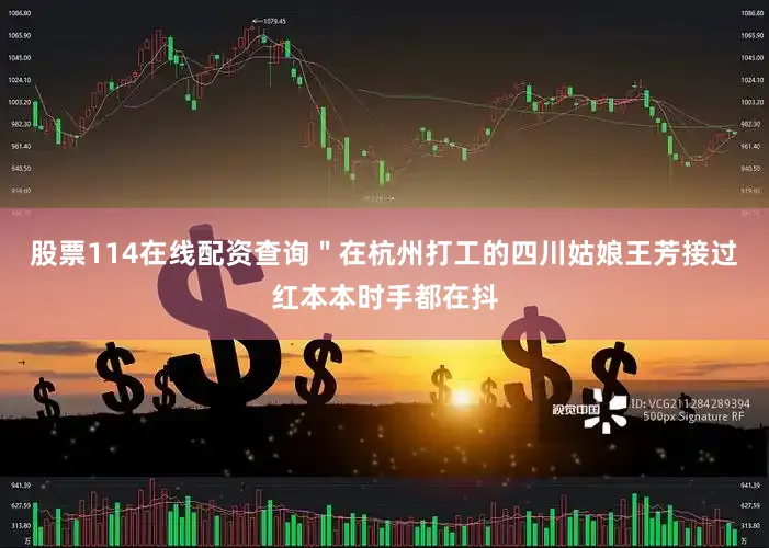 股票114在线配资查询＂在杭州打工的四川姑娘王芳接过红本本时手都在抖