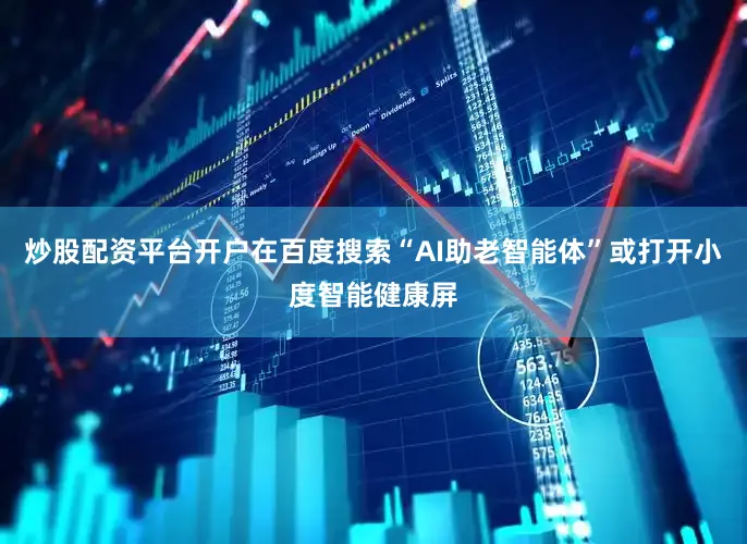 炒股配资平台开户在百度搜索“AI助老智能体”或打开小度智能健康屏