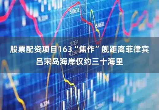 股票配资项目163“焦作”舰距离菲律宾吕宋岛海岸仅约三十海里