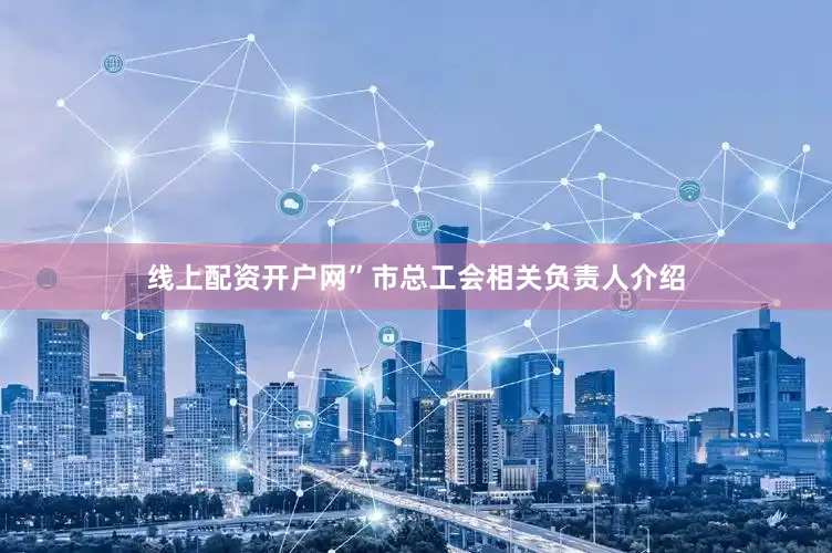 线上配资开户网”市总工会相关负责人介绍