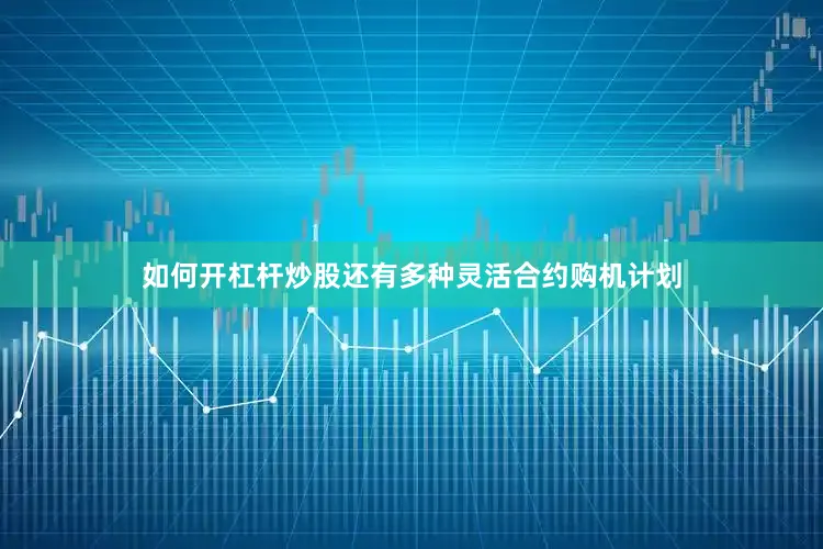 如何开杠杆炒股还有多种灵活合约购机计划