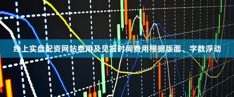 线上实盘配资网站费用及见报时间费用根据版面、字数浮动