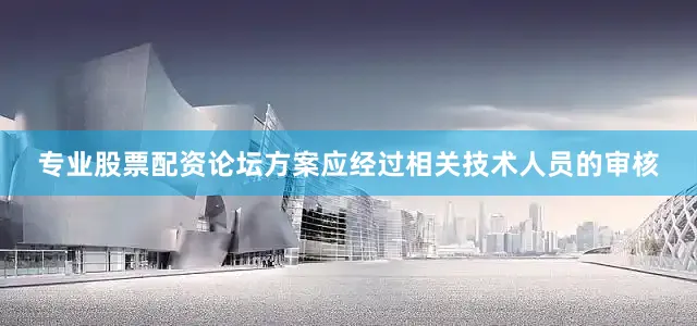 专业股票配资论坛方案应经过相关技术人员的审核